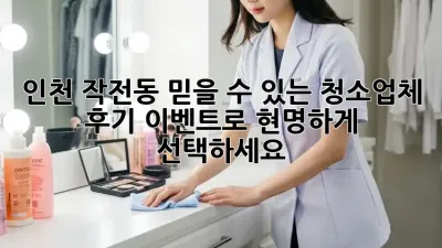 인천 작전동 믿을 수 있는 청소업체, 후기 이벤트로 현명하게 선택하세요!