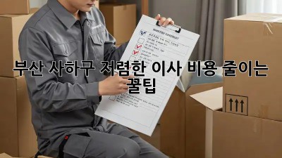 부산 사하구 저렴한 이사 비용 줄이는 꿀팁!