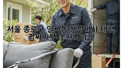 서울 종로구 인사동 용달이사 대행: 짐싸기부터 완벽하게!