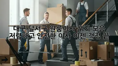 대구 달서구 원룸이사 후기 모음: 저렴하고 안전한 이사, 이젠 걱정 끝!