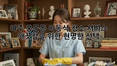 여주 홍문동 이동식 청소 서비스: 깨끗함을 위한 현명한 선택